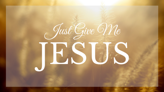 Just Give Me Jesus